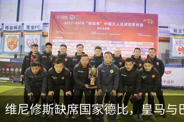 维尼修斯缺席国家德比，皇马与巴萨的双赢局面